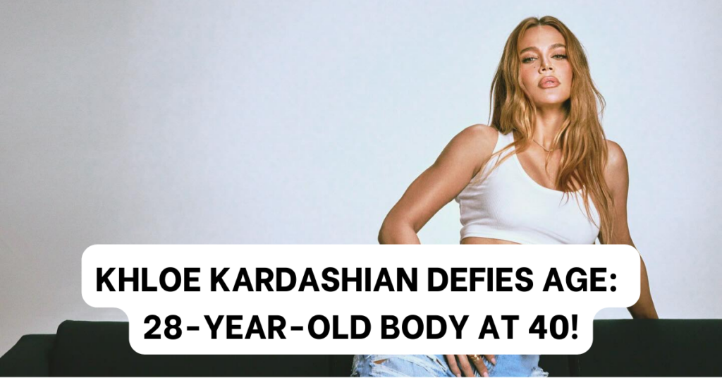 KHLOE KARDASHIAN HAS A 28-YEAR-OLD BODY!!!